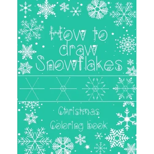 How to Draw Snowflakes, Christmas Coloring Book: Easy, Fun, and Relaxing High-quality Designs for adults and kids of all ages