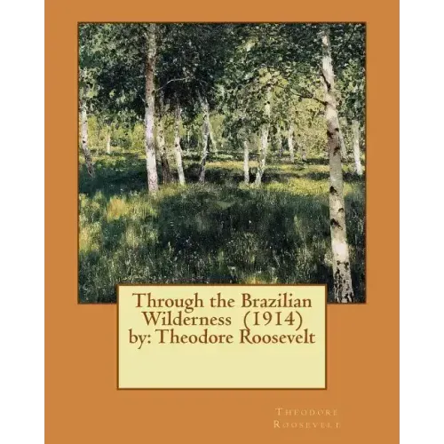 Through the Brazilian Wilderness (1914) by: Theodore Roosevelt