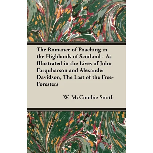 The Romance of Poaching in the Highlands of Scotland - As Illustrated in the Lives of John Farquharson and Alexander Davidson, The Last of the Free-Fo