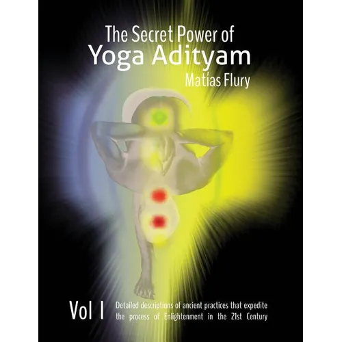 The Secret Power of Yoga Adityam: The detailed description of lost Ancient Practices that expedite the process of Enlightenment in the 21st Century