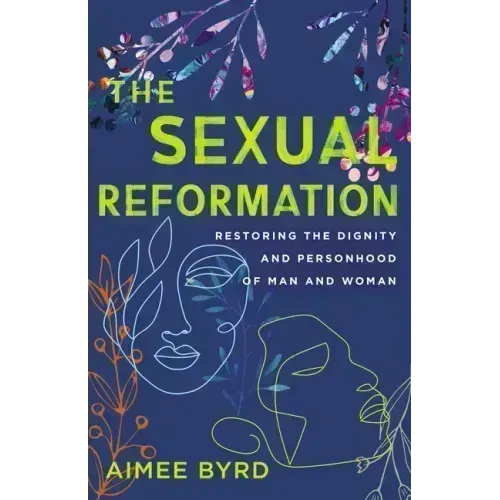 The Sexual Reformation: Restoring the Dignity and Personhood of Man and Woman