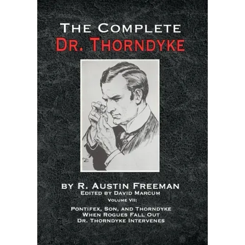 The Complete Dr. Thorndyke - Volume VII: Pontifex, Son, and Thorndyke When Rogues Fall Out and Dr. Thorndyke Intervenes