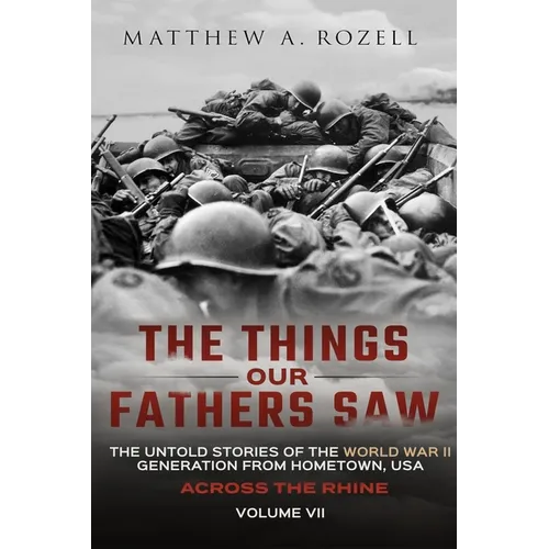 Across the Rhine: The Things Our Fathers Saw-The Untold Stories of the World War II Generation-Volume VII