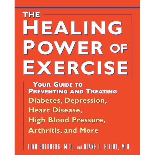 The Healing Power of Exercise: Your Guide to Preventing and Treating Diabetes, Depression, Heart Disease, High Blood Pressure, Arthritis, and More