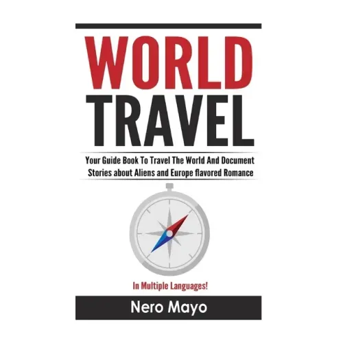 World Travel for Beginners: Your Guide Book To Travel The World And Document Stories About Aliens and Europe Flavored Romance