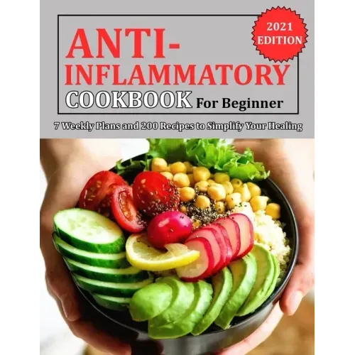 Anti Inflammatory Cookbook for Beginner: 7 Weekly Plans and 200 Recipes to Simplify Your Healing