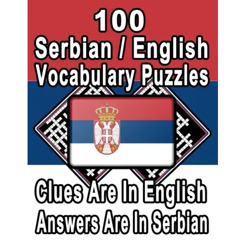 100 Serbian/English Vocabulary Puzzles: Learn and Practice Serbian By Doing FUN Puzzles!, 100 8.5 x 11 Crossword Puzzles With Clues In English, Answer