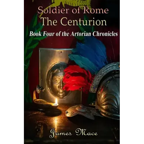 Soldier of Rome: The Centurion: Book Four of the Artorian Chronicles