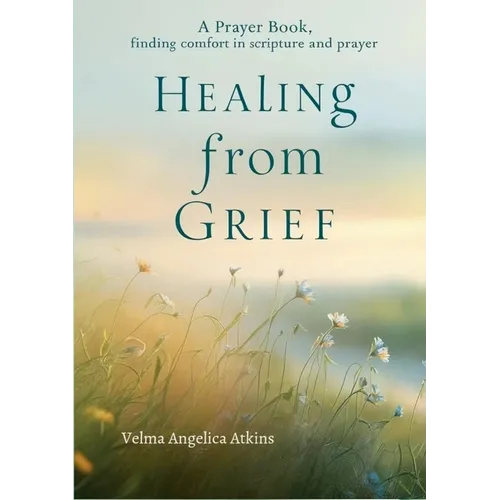 Healing from Grief: A Prayer Book: Finding Comfort in Scripture and Prayer