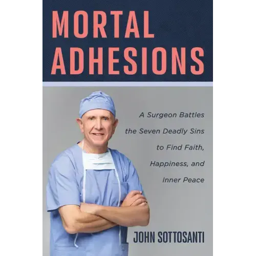 Mortal Adhesions: A Surgeon Battles the Seven Deadly Sins to Find Faith, Happiness, and Inner Peace