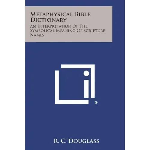 Metaphysical Bible Dictionary: An Interpretation of the Symbolical Meaning of Scripture Names