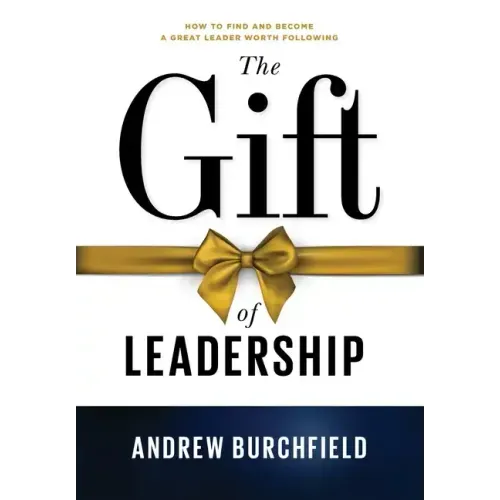 The Gift of Leadership: How To Find and Become A Great Leader Worth Following