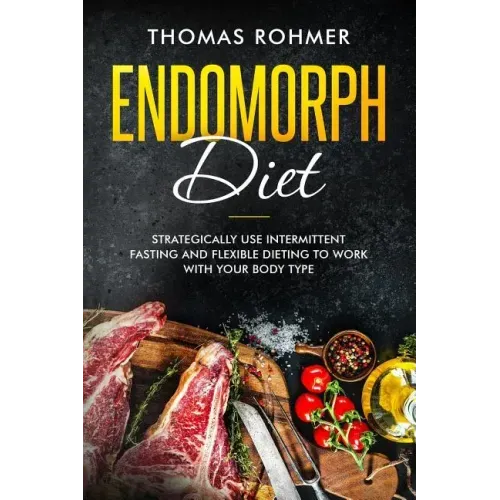 Endomorph Diet: Strategically Use Intermittent Fasting and Flexible Dieting to Work with Your Body Type