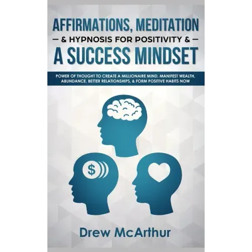 Affirmations, Meditation, & Hypnosis For Positivity & A Success Mindset: Power Of Thought To Create A Millionaire Mind, Manifest Wealth, Abundance, Be