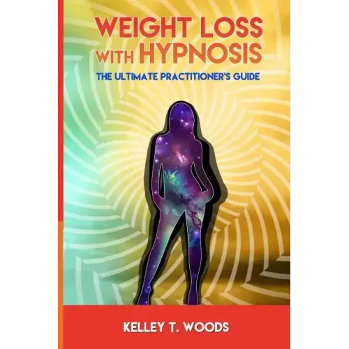 Weight Loss with Hypnosis: The Ultimate Practitioner's Guide