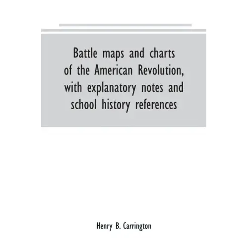 Battle maps and charts of the American Revolution, with explanatory notes and school history references