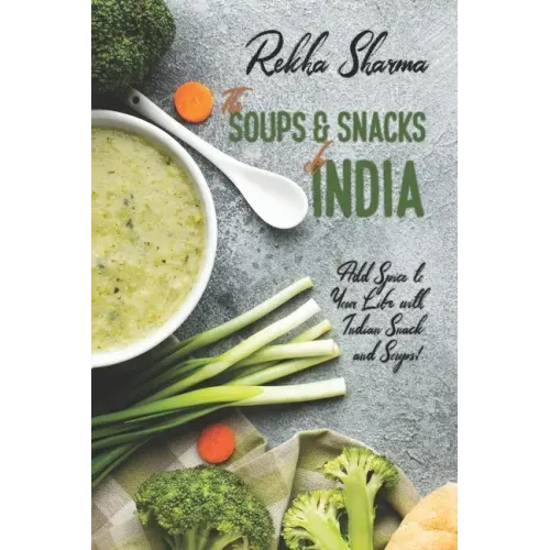 The Soups and Snacks of India: Add Spice to Your Life with Indian Snacks and Soups!