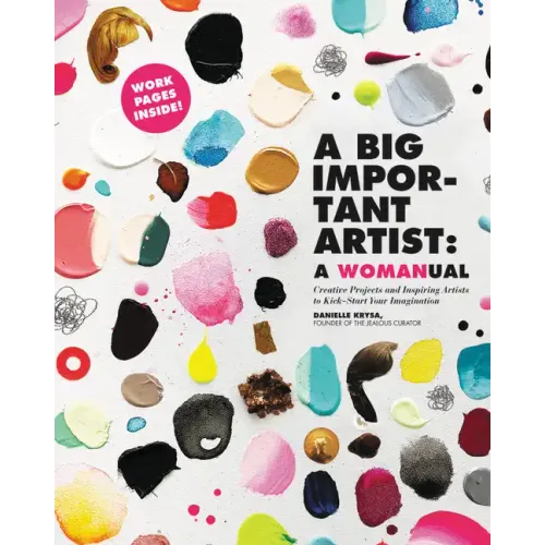 A Big Important Artist: A Womanual: Creative Projects and Inspiring Artists to Kick-Start Your Imagination