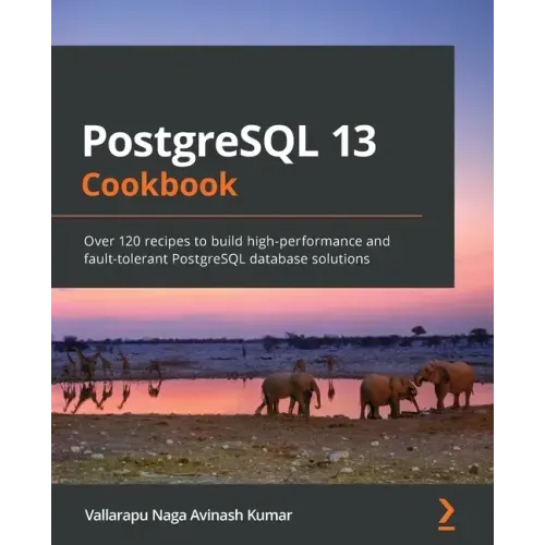 PostgreSQL 13 Cookbook: Over 120 recipes to build high-performance and fault-tolerant PostgreSQL database solutions