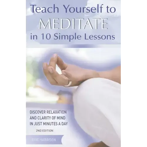 Teach Yourself to Meditate in 10 Simple Lessons: Discover Relaxation and Clarity of Mind in Just Minutes a Day