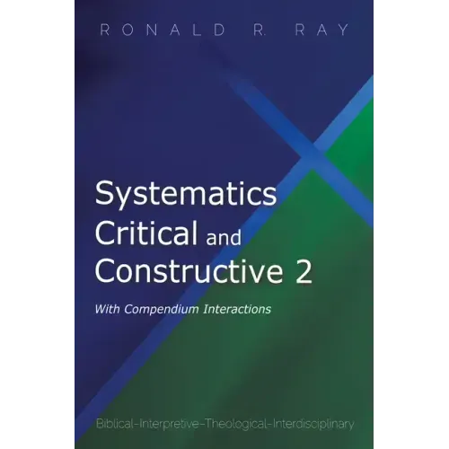 Systematics Critical and Constructive 2: With Compendium Interactions: Biblical-Interpretive-Theological-Interdisciplinary