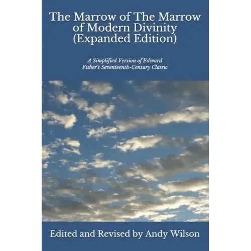 The Marrow of The Marrow of Modern Divinity (Expanded Edition): A Simplified Version of Edward Fisher's 17th Century Classic