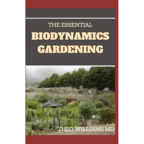 The Essential Biodynamics Gardening: The Biodynamic Way to Grow Good and Healthy Food And Build Struggling Communities