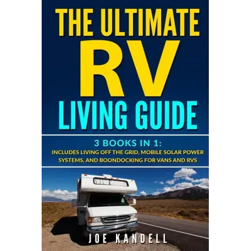 The Ultimate RV Living Guide: 3 Books in 1: Includes Living Off the Grid, Mobile Solar Power Systems, and Boondocking for Vans and RVs