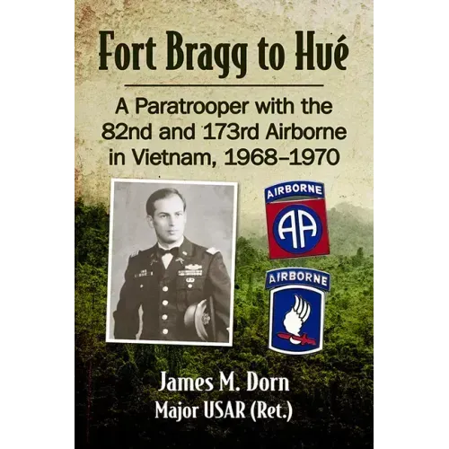 Fort Bragg to Hue: A Paratrooper with the 82nd and 173rd Airborne in Vietnam, 1968-1970