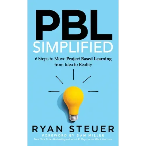 Pbl Simplified: 6 Steps to Move Project Based Learning from Idea to Reality