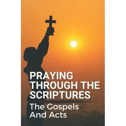 Praying Through The Scriptures: The Gospels And Acts: New Testament Bible