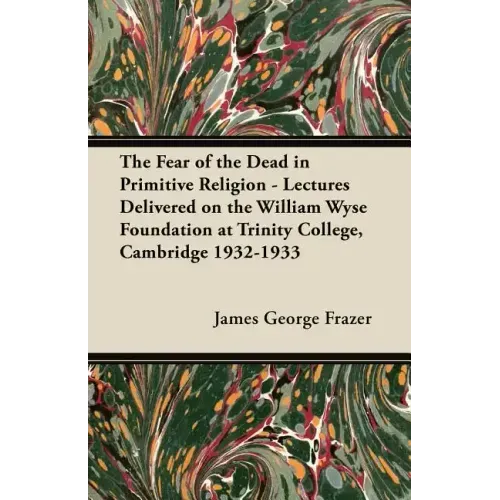 The Fear of the Dead in Primitive Religion - Lectures Delivered on the William Wyse Foundation at Trinity College, Cambridge 1932-1933