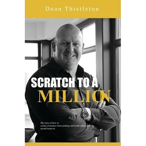 Scratch To A Million: How To Create A Business From Nothing And Build A Multimillion Pound Turnover