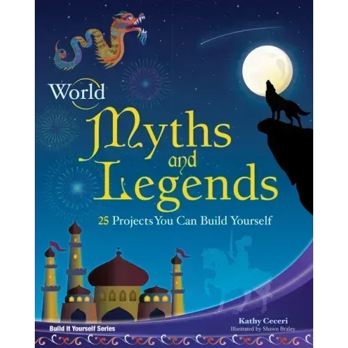 World Myths and Legends: 25 Projects You Can Build Yourself