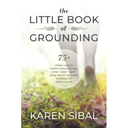 The Little Book of Grounding: 75+ Simple Ways to Restore Balance to Your Mind - Body - Spirit Using Ancient Ayurvedic Teachings for Today's World