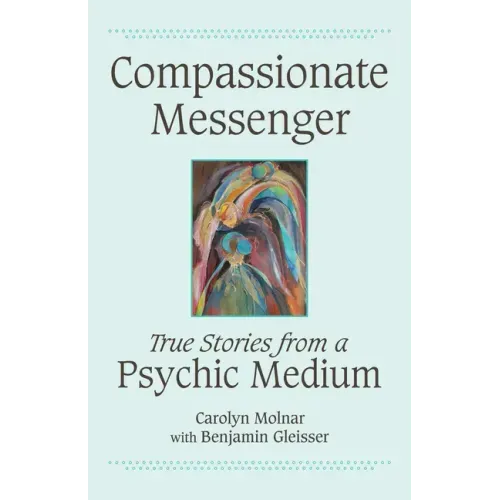Compassionate Messenger: True Stories from a Psychic Medium