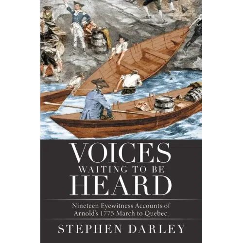 Voices Waiting to Be Heard: Nineteen Eyewitness Accounts of Arnold's 1775 March to Quebec.