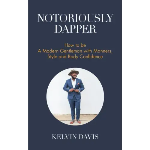 Notoriously Dapper: How to Be a Modern Gentleman with Manners, Style and Body Confidence (Life Skills)