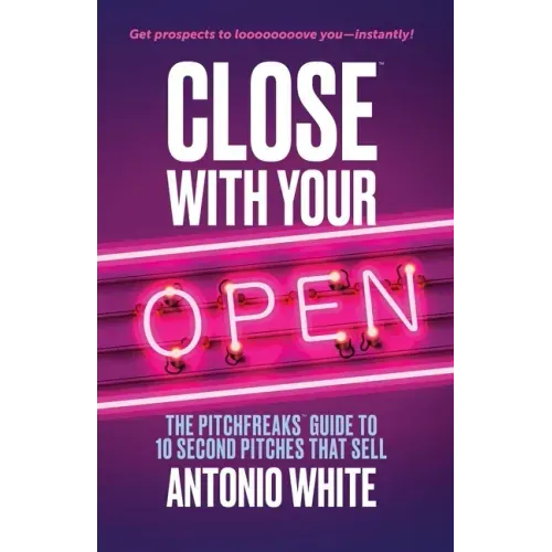 Close With Your Open: The Pitchfreaks Guide to Selling in 10 Seconds or Less