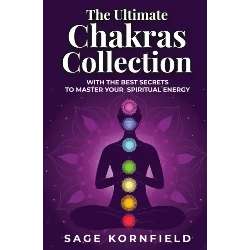 The Ultimate Chakras Collection with the Best Secrets to Master Your Spiritual Energy