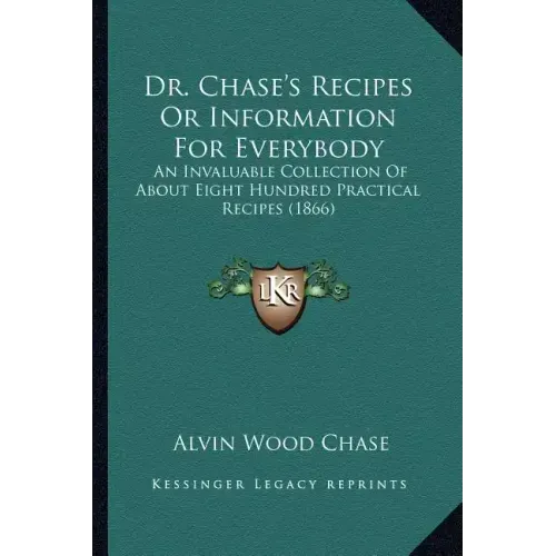 Dr. Chase's Recipes or Information for Everybody: An Invaluable Collection of about Eight Hundred Practical Recipes (1866)