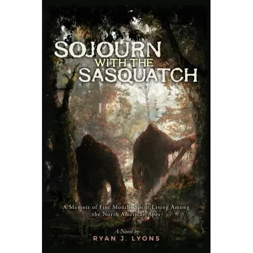 Sojourn with the Sasquatch: A Memoir of Five Months Spent Living Among the North American Apes