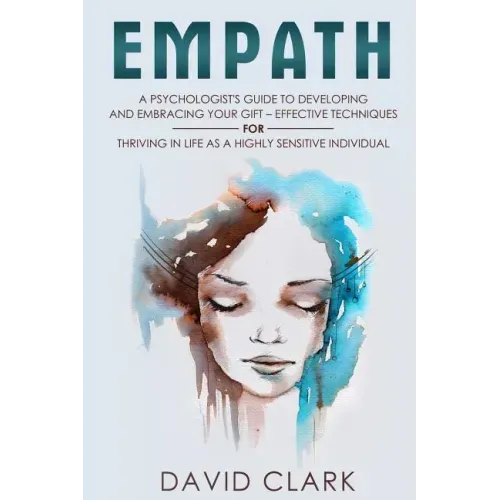 Empath: A Psychologist's Guide to Developing and Embracing your Gift - Effective Techniques for Thriving in Life as a Highly Sensitive Individual