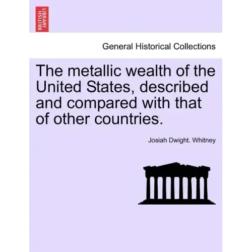 The metallic wealth of the United States, described and compared with that of other countries.