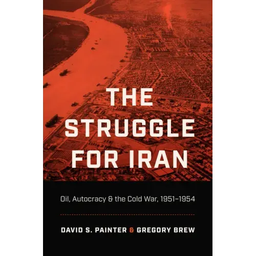 The Struggle for Iran: Oil, Autocracy, and the Cold War, 1951-1954