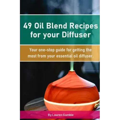 49 Oil Blend Recipes for your Diffuser: Your one-stop guide for getting the most from your essential oil diffuser