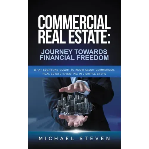 Commercial Real Estate: Journey Towards Financial Freedom: What Everyone Ought To Know About Commercial Real Estate Investing in 3 Simple Step
