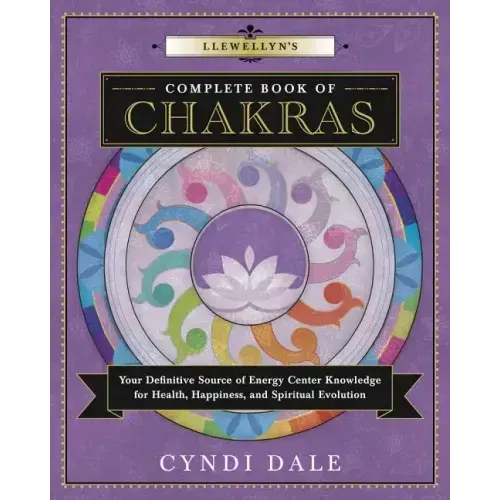 Llewellyn's Complete Book of Chakras: Your Definitive Source of Energy Center Knowledge for Health, Happiness, and Spiritual Evolution