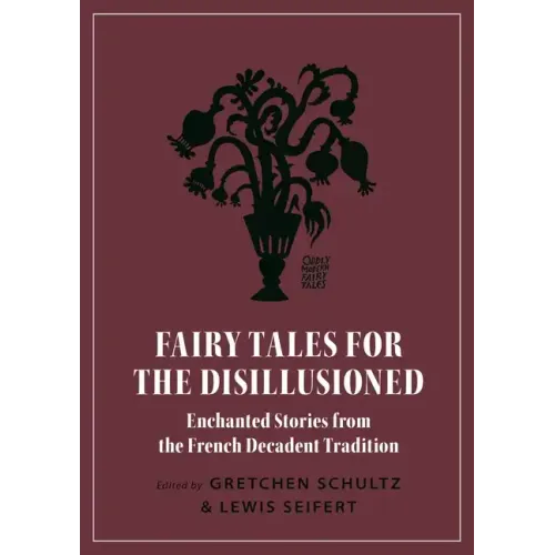 Fairy Tales for the Disillusioned: Enchanted Stories from the French Decadent Tradition