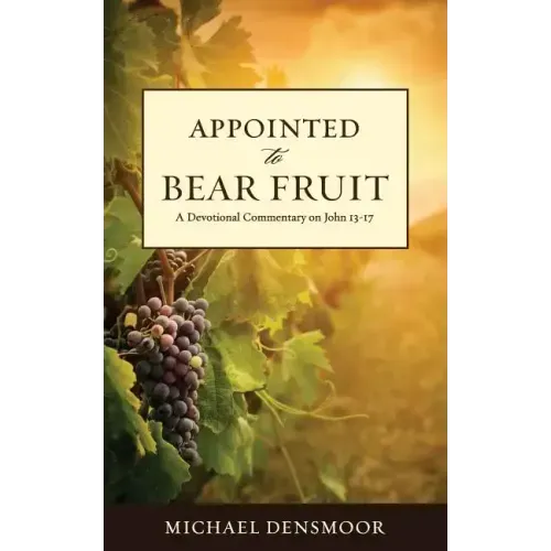 Appointed to Bear Fruit: A Devotional Commentary on John 13-17